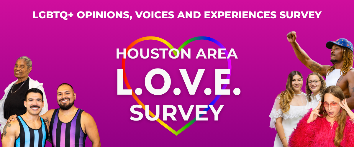 Houston Area L.O.V.E. Survey — LGBTQ+ Opinions, Voices and Experiences
